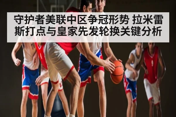 守护者美联中区争冠形势 拉米雷斯打点与皇家先发轮换关键分析