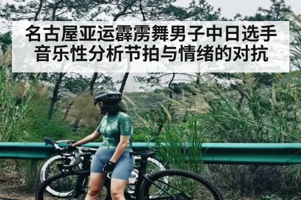 名古屋亚运霹雳舞男子中日选手音乐性分析节拍与情绪的对抗